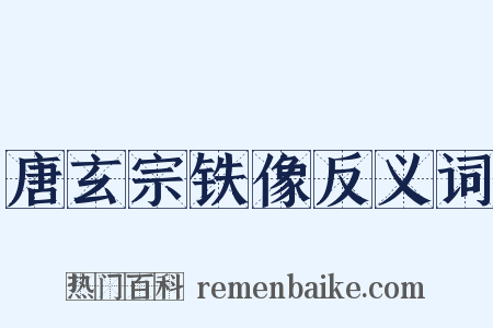 唐玄宗铁像反义词是什么意思的图片